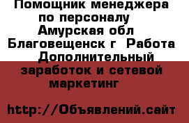 Помощник менеджера по персоналу. - Амурская обл., Благовещенск г. Работа » Дополнительный заработок и сетевой маркетинг   